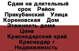 Сдам на длительный срок › Район ­ Прикубанский › Улица ­ Кореновская › Дом ­ 61 › Этажность дома ­ 16 › Цена ­ 22 000 - Краснодарский край, Краснодар г. Недвижимость » Квартиры аренда   